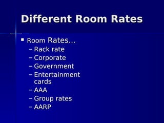Different Room Rates
   Room Rates…
    – Rack rate
    – Corporate
    – Government
    – Entertainment
      cards
    – AAA
    – Group rates
    – AARP
 