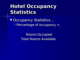 Hotel Occupancy
Statistics
   Occupancy Statistics…
    – Percentage of occupancy =


           Rooms Occupied
        Total Rooms Available
 