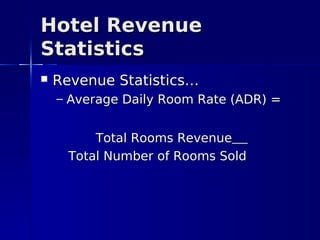 Hotel Revenue
Statistics
   Revenue Statistics…
    – Average Daily Room Rate (ADR) =


          Total Rooms Revenue
      Total Number of Rooms Sold
 
