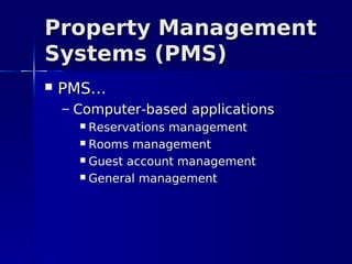 Property Management
Systems (PMS)
   PMS…
    – Computer-based applications
       Reservations management
       Rooms management

       Guest account management

       General management
 
