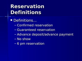 Reservation
Definitions
   Definitions…
    –   Confirmed reservation
    –   Guaranteed reservation
    –   Advance deposit/advance payment
    –   No show
    –   6 pm reservation
 