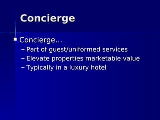 Concierge
   Concierge…
    – Part of guest/uniformed services
    – Elevate properties marketable value
    – Typically in a luxury hotel
 