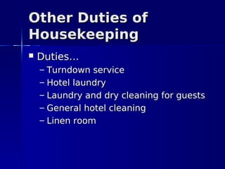 Other Duties of
Housekeeping
   Duties…
    –   Turndown service
    –   Hotel laundry
    –   Laundry and dry cleaning for guests
    –   General hotel cleaning
    –   Linen room
 
