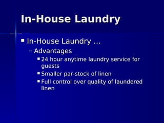 In-House Laundry
   In-House Laundry …
    – Advantages
       24 hour anytime laundry service for
        guests
       Smaller par-stock of linen

       Full control over quality of laundered
        linen
 
