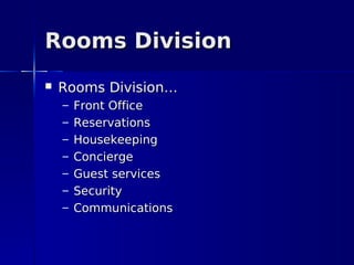 Rooms Division
   Rooms Division…
    –   Front Office
    –   Reservations
    –   Housekeeping
    –   Concierge
    –   Guest services
    –   Security
    –   Communications
 