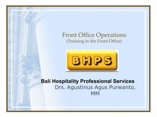 Front Office Operations
(Training in the Front Office)
Drs. Agustinus Agus Purwanto,
MM
Bali Hospitality Professional Services
 