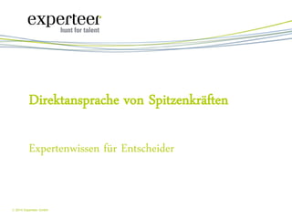 1 
 2014 Experteer GmbH 
Expertenwissen für Entscheider 
Direktansprache von Spitzenkräften  
