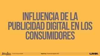 Influencia de la 
publicidad digital en los 
consumidores 
Consultor de Negocios Digitales Tendencias Digitales | Sep 2014 
 