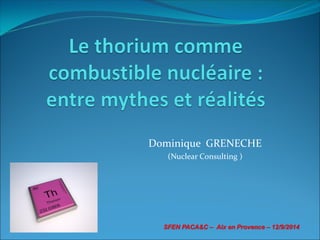 Dominique GRENECHE
(Nuclear Consulting )
SFEN PACA&C – Aix en Provence – 12/9/2014
 
