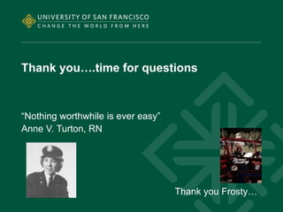 Thank you….time for questions
“Nothing worthwhile is ever easy”
Anne V. Turton, RN
Thank you Frosty…
 
