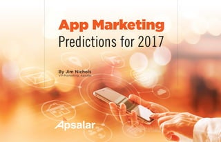 1Copyright © 2016 All rights reserved worldwide. | www.apsalar.com
App Marketing
Predictions for 2017
By Jim Nichols
VP-Marketing, Apsalar
 
