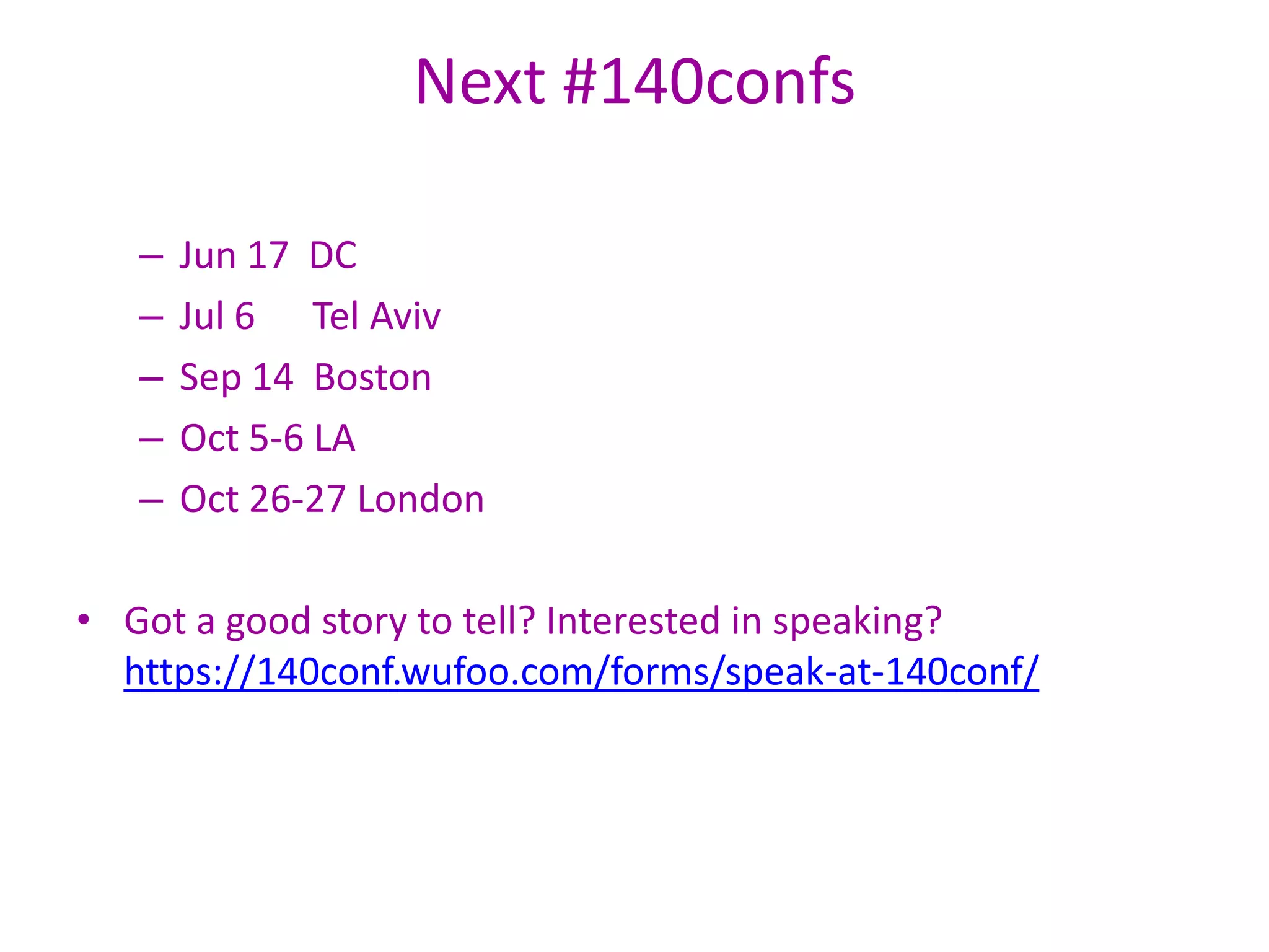 Next #140confsJun 17  DCJul 6      Tel AvivSep 14  BostonOct 5-6 LAOct 26-27 London	Got a good story to tell? Interested in speaking? https://140conf.wufoo.com/forms/speak-at-140conf/