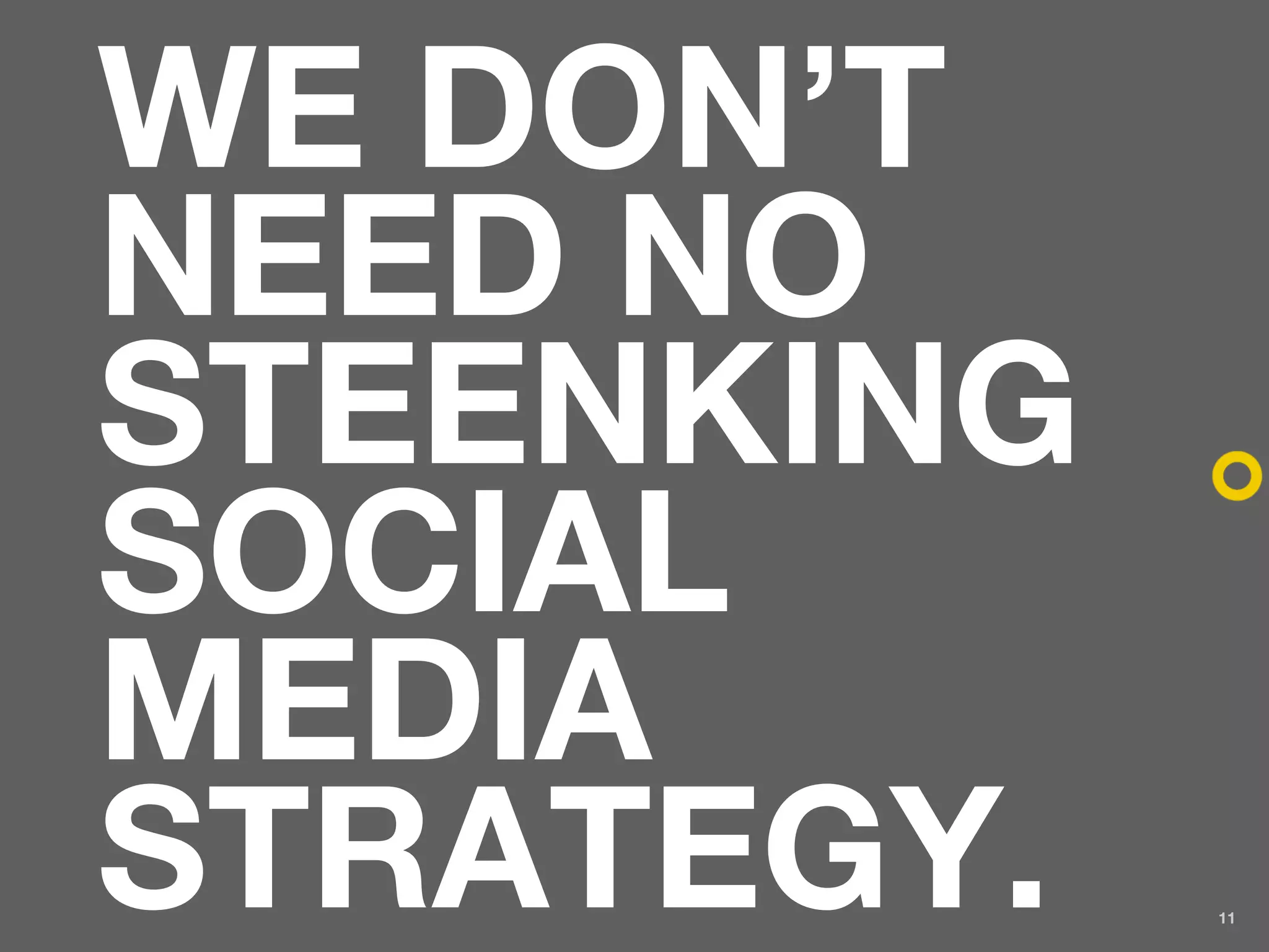 WE DON’T
NEED NO
STEENKING
SOCIAL
MEDIA
STRATEGY.   11
 