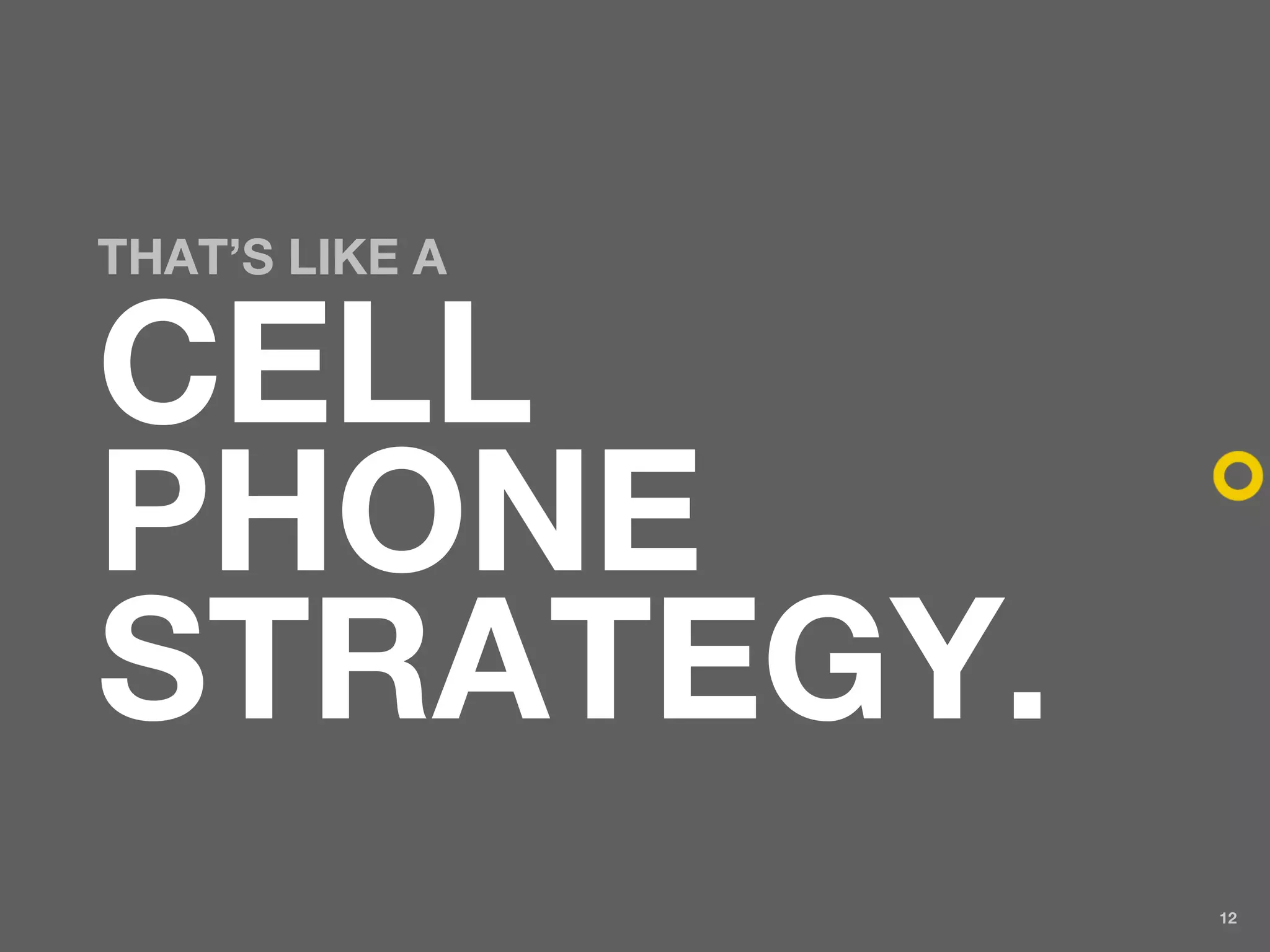 THAT’S LIKE A


CELL
PHONE
STRATEGY.
                12
 