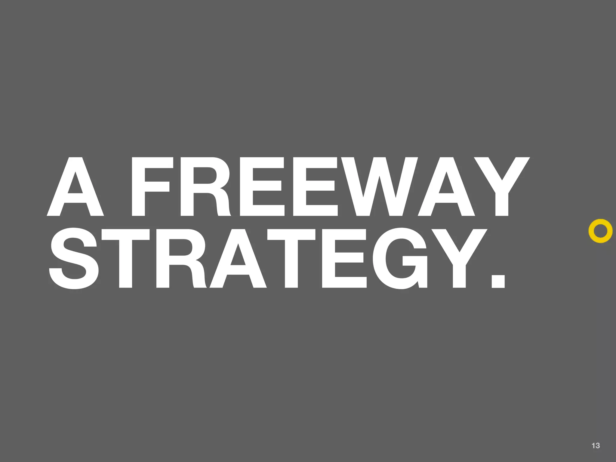 A FREEWAY
STRATEGY.
            13
 