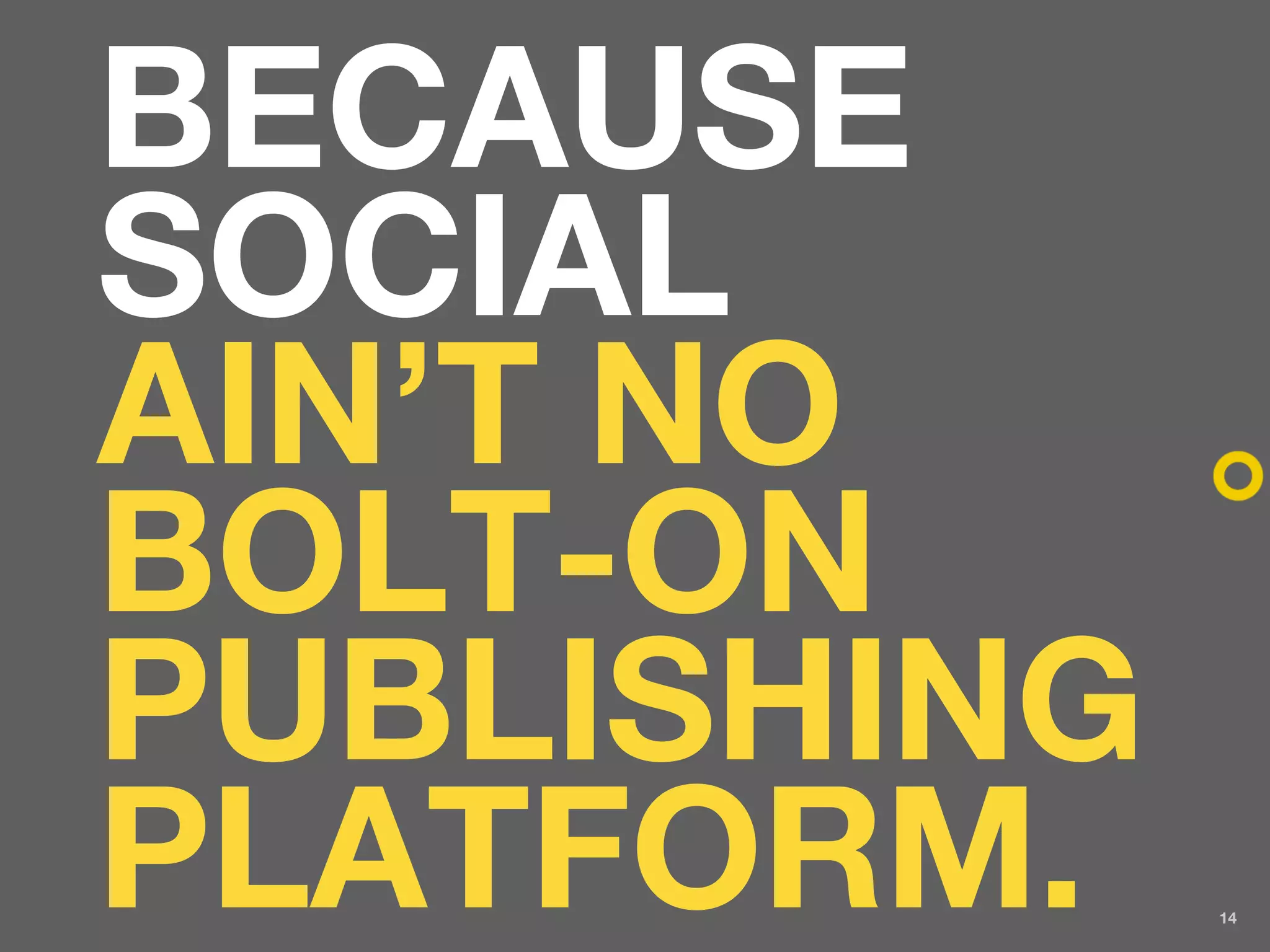 BECAUSE
SOCIAL
AIN’T NO
BOLT-ON
PUBLISHING
PLATFORM.    14
 