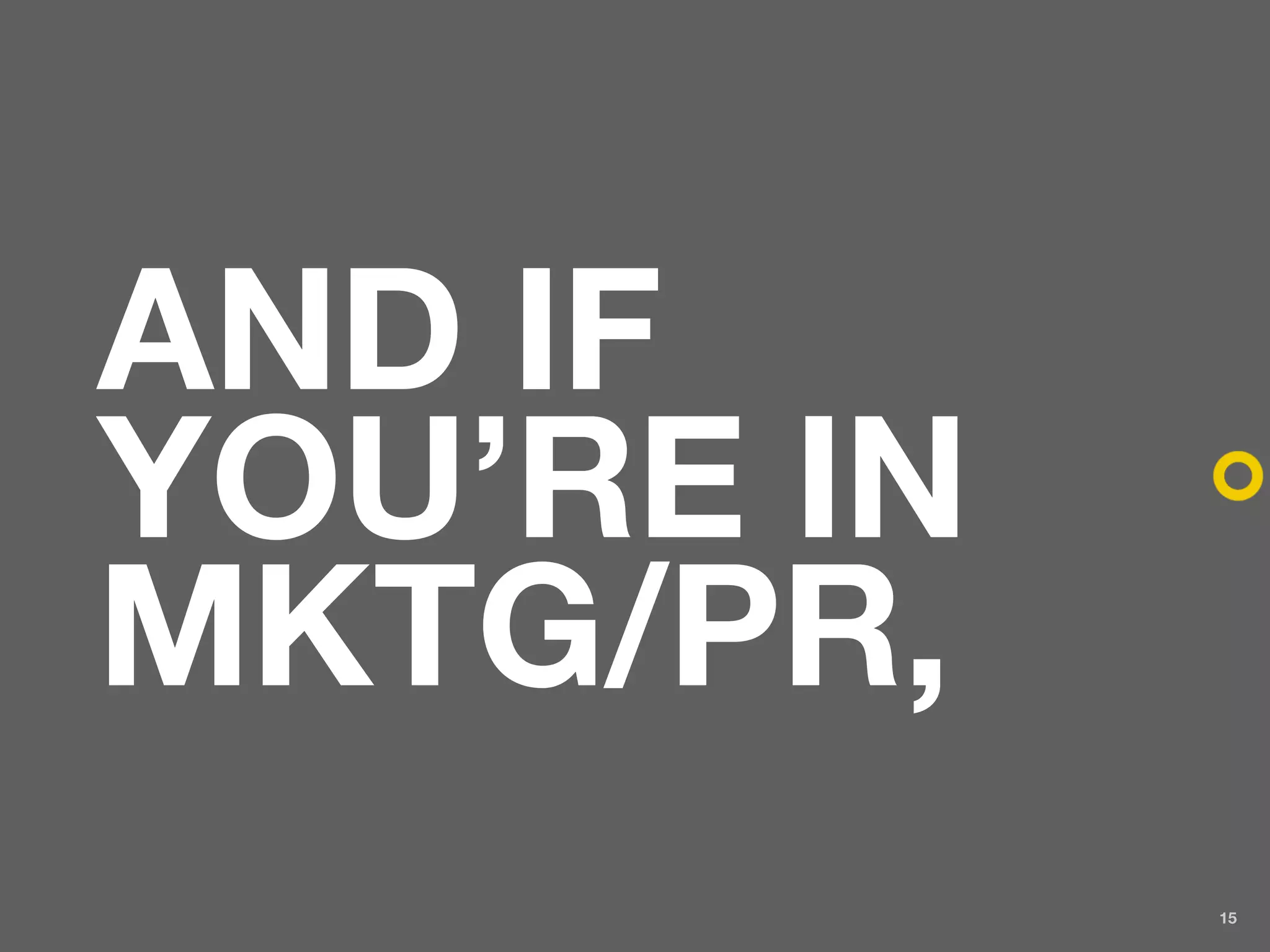 AND IF
YOU’RE IN
MKTG/PR,
            15
 