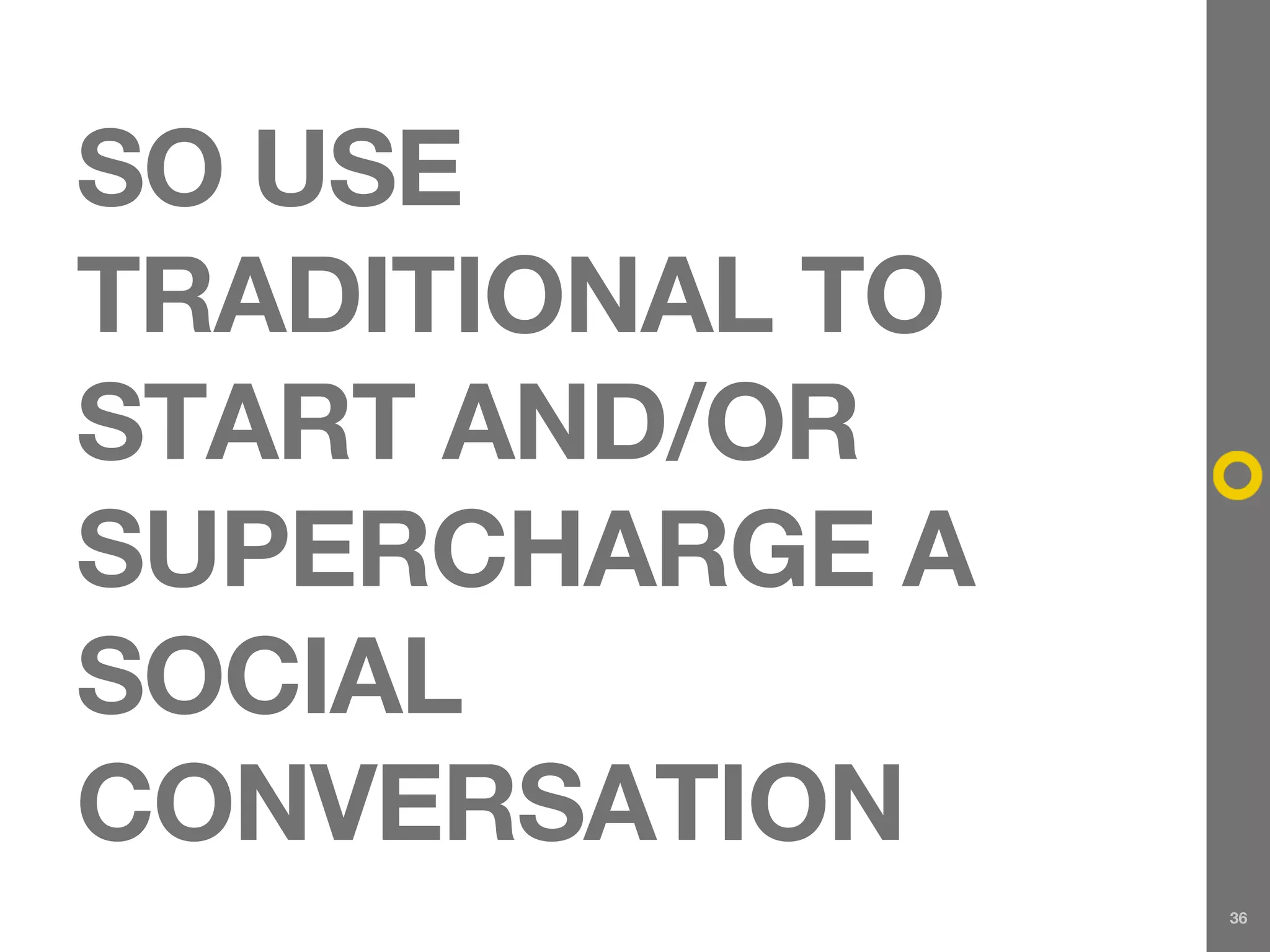 SO USE
TRADITIONAL TO
START AND/OR
SUPERCHARGE A
SOCIAL
CONVERSATION
                 36
 