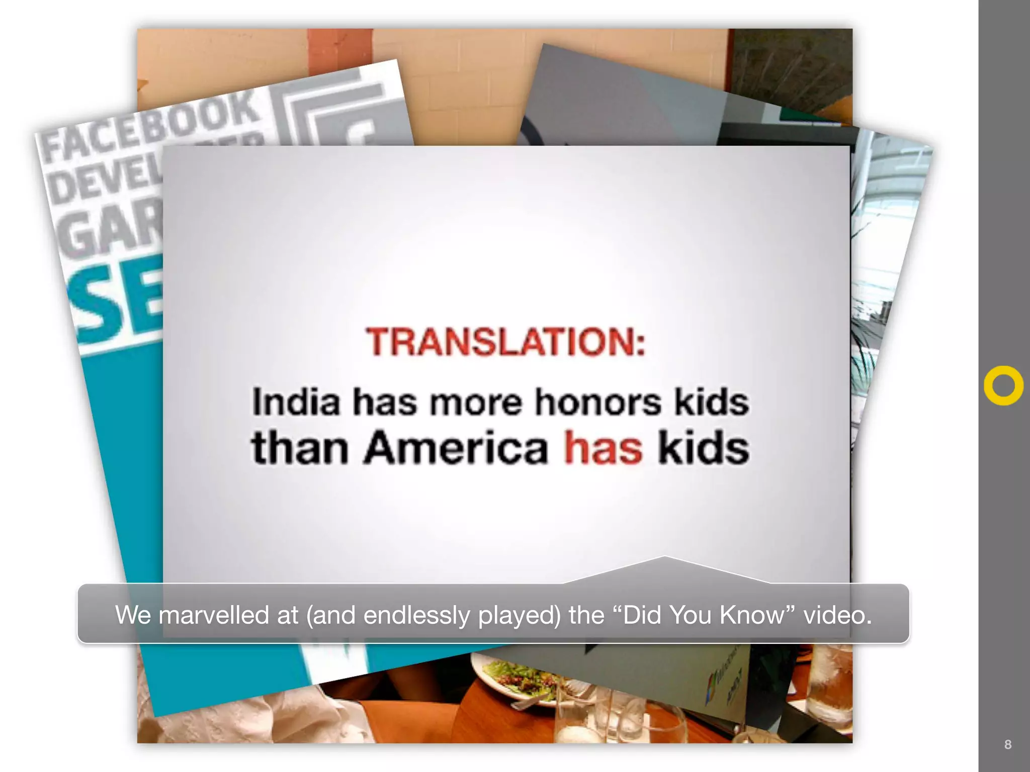 We marvelled at (and endlessly played) the “Did You Know” video.



                                                                   8
 