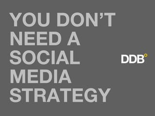 YOU DON’T
NEED A
SOCIAL
MEDIA
STRATEGY
 