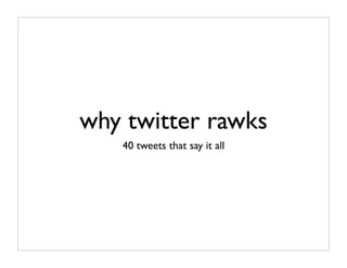 why twitter rawks
   40 tweets that say it all
 
