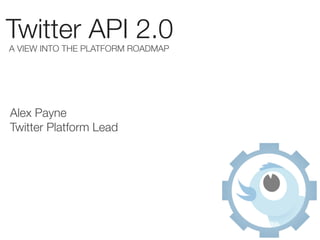 Twitter API 2.0
A VIEW INTO THE PLATFORM ROADMAP




Alex Payne
Twitter Platform Lead
 