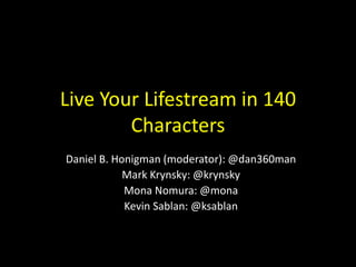 Live Your Lifestream in 140
        Characters
Daniel B. Honigman (moderator): @dan360man
            Mark Krynsky: @krynsky
            Mona Nomura: @mona
            Kevin Sablan: @ksablan
 