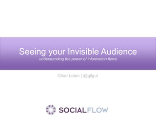 Seeing your Invisible Audience understanding the power of information flows Gilad Lotan | @gilgul 