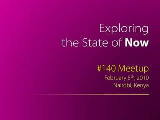 Exploring  the State of Now #140 Meetup February 5th, 2010 Nairobi, Kenya 