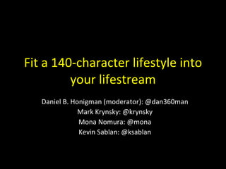 Live Your Lifestream in 140 Characters Daniel B. Honigman (moderator): @dan360man Mark Krynsky: @krynsky Mona Nomura: @mona Kevin Sablan: @ksablan 