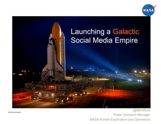 Launching a Galactic
               Social Media Empire




www.nasa.gov
                                              @BethBeck
                                Public Outreach Manager
                    NASA Human Exploration and Operations
 