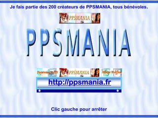 http://ppsmania.fr
Clic gauche pour arrêter
Je fais partie des 200 créateurs de PPSMANIA, tous bénévoles.
 
