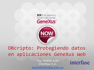 DBcripto: Protegiendo datos 
en aplicaciones GeneXus Web
           Ing. Andrés Azar
             Interfase S.A.      interfase
        aazar@interfase.com.uy
 