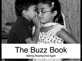 The Buzz Book
  Making Reading Viral Again
                               http://www.ﬂickr.com/photos/mkuram/3610488258/
 