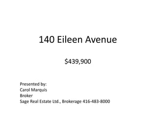 140 Eileen Avenue$439,900 Presented by: Carol Marquis Broker Sage Real Estate Ltd., Brokerage 416-483-8000 