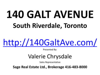 140 GALT AVENUE
South Riverdale, Toronto
http://140GaltAve.com/
Presented By:
Valerie Chrysdale
Sales Representative
Sage Real Estate Ltd., Brokerage 416-483-8000
 