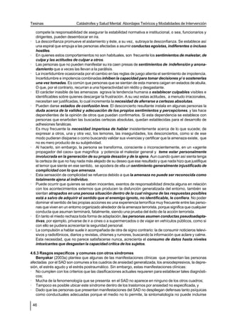Tesinas                      Catástrofes y Salud Mental. Abordajes Teóricos y Modalidades de Intervención

     compete la responsabilidad de asegurar la estabilidad normativa e institucional, o sea, funcionarios y
     dirigentes, pueden desembocar en ira.
·    La desconfianza promueve el aislamiento y éste, a su vez, subraya la desconfianza. Se establece así
     una espiral que empuja a las personas afectadas a asumir conductas egoístas, indiferentes o incluso
     hostiles.
·    En quienes estos comportamientos no son habituales, son frecuente los sentimientos de malestar, de
     culpa y las actitudes de culpar a otros.
·    Las personas que no pueden manifestar su ira caen presas de sentimientos de indefensión y anona-
     damiento que a veces las llevan a la parálisis.
·    La incertidumbre ocasionada por el cambio en las reglas de juego alienta el sentimiento de impotencia.
     Incertidumbre e impotencia combinadas inhiben la capacidad para tomar decisiones y/ o sostenerlas
     una vez tomadas. Es común que personas que se sientan de esta manera caigan en estados de abulia.
     O que, por el contrario, recurran a una hiperactividad sin rédito y desgastante.
·    El carácter inasible de las amenazas agrava la tendencia humana a establecer culpables visibles e
     identificables sobre quienes descargar la frustración. A su vez estas actitudes, a menudo irracionales,
     necesitan ser justificadas, lo cual incrementa la necesidad de aferrarse a certezas absolutas.
·    Pueden darse estados de confusión leve. El desconcierto resultante instala en algunas personas la
     duda acerca de la validez y adecuación de los propios sentimientos y percepciones, y las hace
     dependientes de la opinión de otros que puedan confirmarlos. Si esta dependencia se establece con
     personas que enarbolan las buscadas certezas absolutas, quedan establecidas para el desarrollo de
     adhesiones fanáticas.
·    Es muy frecuente la necesidad imperiosa de hablar insistentemente acerca de lo que sucede; de
     expresar a otros, una y otra vez, los temores, las inseguridades, los desconciertos, como si de ese
     modo pudieran disiparse o como buscando validar sus vivencias y certificar que la amenaza existe, que
     no es mero producto de su subjetividad.
·    Al hacerlo, sin embargo, la persona se transforma, consciente o inconscientemente, en un «agente
     propagador del caos» que magnifica y potencia el malestar general y teme estar personalmente
     involucrada en la generación de su propia desazón y de la ajena. Aun cuando quien así sienta tenga
     la certeza de que no hay nada más alejado de su deseo que ese resultado y que nada hizo que justifique
     el temor que siente en ese sentido, se apodera de ella un sentimiento generalmente injustificado de
     complicidad con lo que amenaza.
·    Esta sensación de complicidad se refuerza debido a que la amenaza no puede ser reconocida como
     totalmente ajena al individuo.
·    Puede ocurrir que quienes se saben inocentes, exentos de responsabilidad directa alguna en relación
     con los acontecimientos externos que producen la disfunción generalizada del entorno, también se
     sientan atrapados en una penosa situación dentro de la cual ninguna de las respuestas posibles
     está a salvo de adquirir el sentido que el enemigo ignoto, no identificable, le confiera. No poder
     dominar el sentido de las propias acciones es una experiencia terrorífica muy frecuente entre las perso-
     nas que viven en un entorno organizado alrededor de la amenaza terrorista, porque significa que cualquier
     conducta que asuman terminará, fatalmente, siendo una prueba del éxito de la acción terrorista.
·    En tanto el miedo rechaza toda forma de adaptación, las personas asumen conductas pseudoadapta-
     tivas, por ejemplo, privarse de ir a cines o a supermercados o de viajar en vehículos públicos, como si
     con ello se pudiera acrecentar la seguridad personal.
·    La compulsión a hablar suele ir acompañada de otra de signo contrario: la de consumir noticieros televi-
     sivos y radiofónicos, diarios y revistas, chismes y rumores, buscando la información que aclare y calme.
     Esta necesidad, que no parece satisfacerse nunca, acrecienta el consumo de datos hasta niveles
     intoxicantes que desgastan la capacidad crítica de los sujetos.

4.6.3 Rasgos específicos y comunes con otros síndromes
   Benyakar (2003a) plantea que algunas de las manifestaciones clínicas que presentan las personas
afectadas por el SAD son comunes a los cuadros de ansiedad generalizada, los ansiodepresivos, la depre-
sión, el estrés agudo y el estrés postraumático. Sin embargo, estas manifestaciones clínicas:
· No cumplen con los criterios que las clasificaciones actuales requieren para establecer tales diagnósti-
   cos;
· Mucha de la fenomenología que se presenta en el SAD no aparece en ninguno de los otros cuadros;
· Tampoco es posible ubicar este síndrome dentro de los trastornos por ansiedad no especificada, y
· Dado que las personas que presentan manifestaciones del SAD no despliegan defensas tanto psíquicas
   como conductuales adecuadas porque el medio no lo permite, la sintomatología no puede incluirse

    46
 