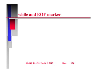 hil d EOF k
while and EOF marker
60-140 Dr. C.I. Ezeife © 2015 Slide 154
 