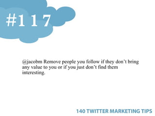 <ul><ul><ul><li>@jacobm   Remove people you follow if they don’t bring any value to you or if you just don’t find them int...