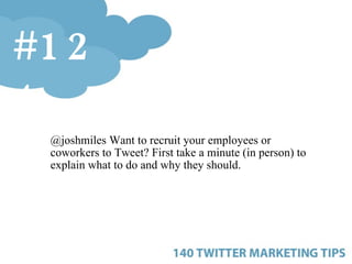 <ul><ul><ul><li>@joshmiles Want to recruit your employees or coworkers to Tweet? First take a minute (in person) to explai...