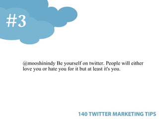 <ul><ul><ul><li>@mooshinindy Be yourself on twitter. People will either love you or hate you for it but at least it's you....
