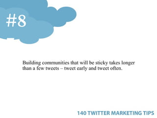 <ul><ul><ul><li>Building communities that will be sticky takes longer than a few tweets – tweet early and tweet often. </l...