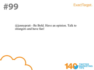 #99
  @jennypratt - Be Bold. Have an opinion. Talk to
  strangers and have fun!
 