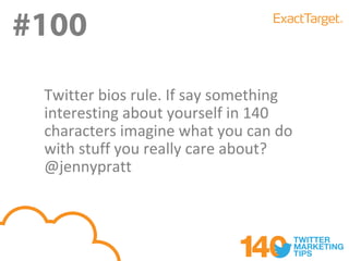 #100
#100
 Twitter bios rule. If say something
 interesting about yourself in 140
 characters imagine what you can do
 with stuff you really care about?
 @jennypratt
 