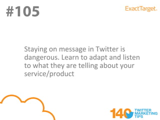 #105
#105
  Staying on message in Twitter is
  dangerous. Learn to adapt and listen
  to what they are telling about your
  service/product
 
