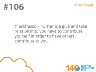 #106
#106
  @askfrasco - Twitter is a give and take
  relationship, you have to contribute
  yourself in order to have others
  contribute to you.
 