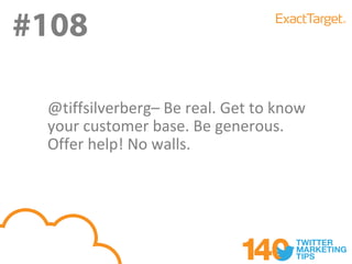 #108

 @tiffsilverberg– Be real. Get to know
 your customer base. Be generous.
 Offer help! No walls.
 