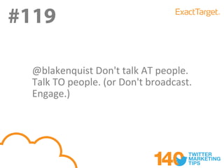 #119

  @blakenquist Don't talk AT people.
  Talk TO people. (or Don't broadcast.
  Engage.)
 