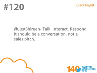 #120
#119
  @JustShireen- Talk. Interact. Respond.
  It should be a conversation, not a
  sales pitch.
 