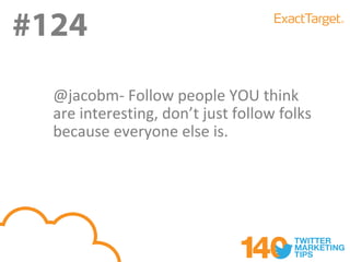 #124
#123
  @jacobm- Follow people YOU think
  are interesting, don’t just follow folks
  because everyone else is.
 